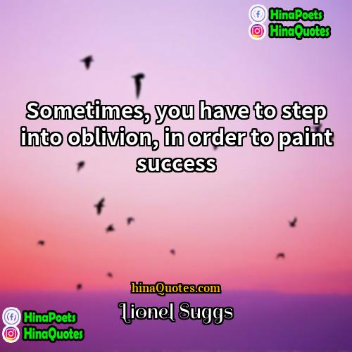 Lionel Suggs Quotes | Sometimes, you have to step into oblivion,
